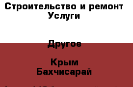 Строительство и ремонт Услуги - Другое. Крым,Бахчисарай